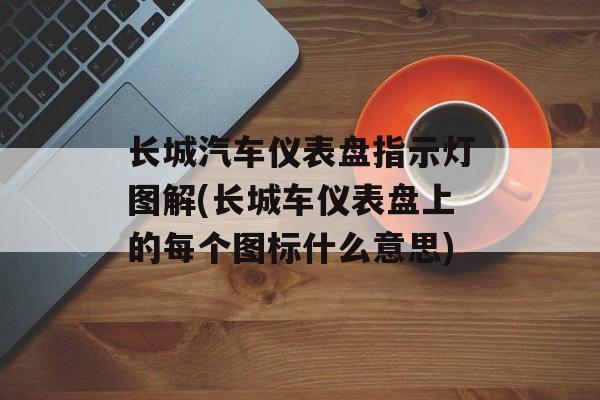 长城汽车仪表盘指示灯图解(长城车仪表盘上的每个图标什么意思)-第1张图片-