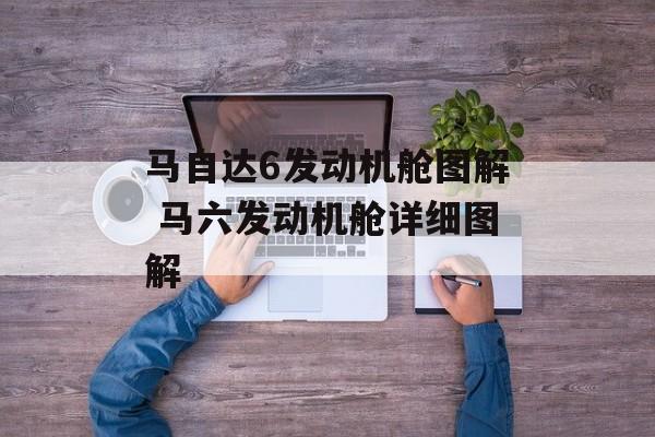 马自达6发动机舱图解 马六发动机舱详细图解-第1张图片-