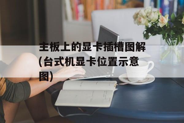 主板上的显卡插槽图解(台式机显卡位置示意图)-第1张图片-