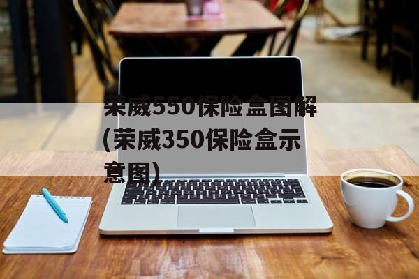 荣威550保险盒图解(荣威350保险盒示意图)-第1张图片-