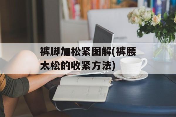 裤脚加松紧图解(裤腰太松的收紧方法)-第1张图片-