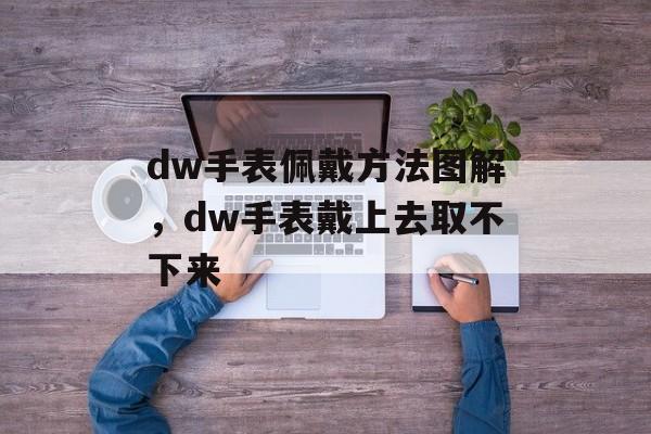 dw手表佩戴方法图解，dw手表戴上去取不下来-第1张图片-
