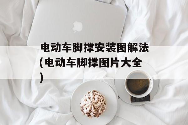 电动车脚撑安装图解法(电动车脚撑图片大全)-第1张图片-