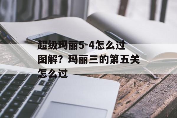 超级玛丽5-4怎么过图解？玛丽三的第五关怎么过-第1张图片-