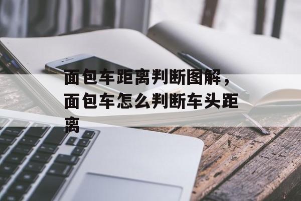 面包车距离判断图解，面包车怎么判断车头距离-第1张图片-