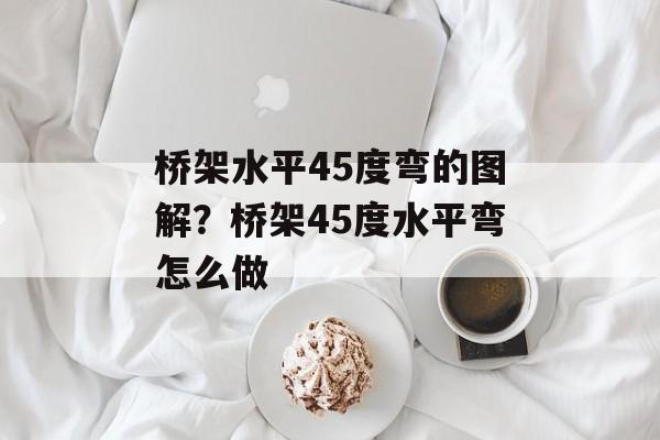 桥架水平45度弯的图解？桥架45度水平弯怎么做-第1张图片-