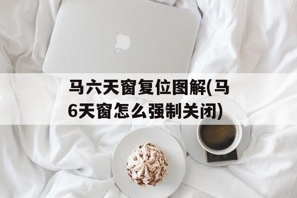 马六天窗复位图解(马6天窗怎么强制关闭)-第1张图片-