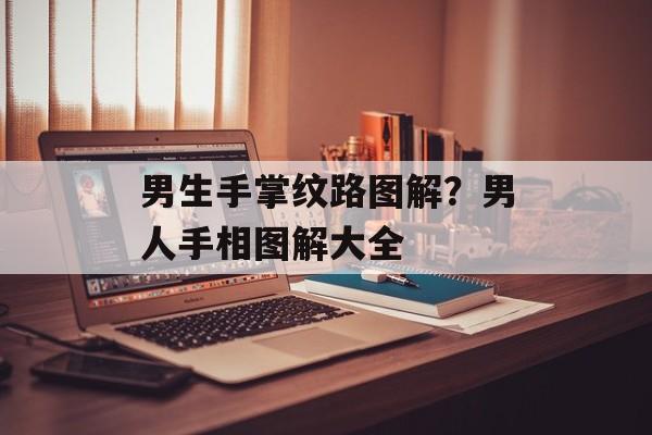 男生手掌纹路图解？男人手相图解大全-第1张图片-