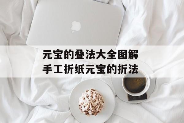 元宝的叠法大全图解 手工折纸元宝的折法-第1张图片-