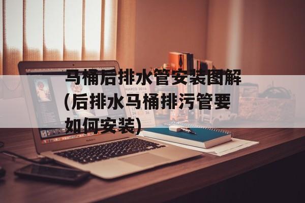 马桶后排水管安装图解(后排水马桶排污管要如何安装)-第1张图片-