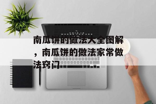 南瓜饼的做法大全图解，南瓜饼的做法家常做法窍门-第1张图片-