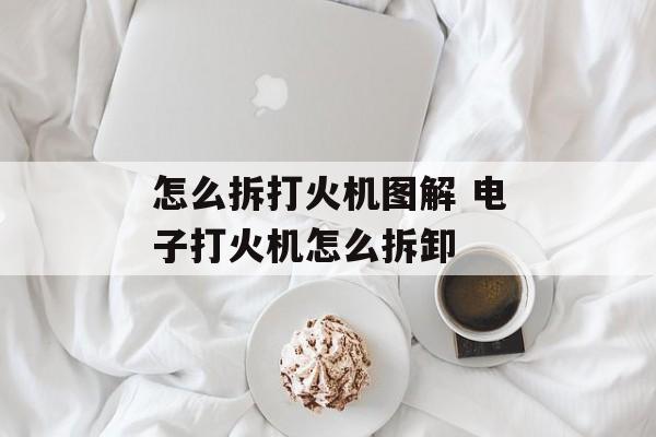 怎么拆打火机图解 电子打火机怎么拆卸-第1张图片-