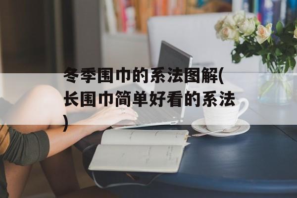 冬季围巾的系法图解(长围巾简单好看的系法)-第1张图片-