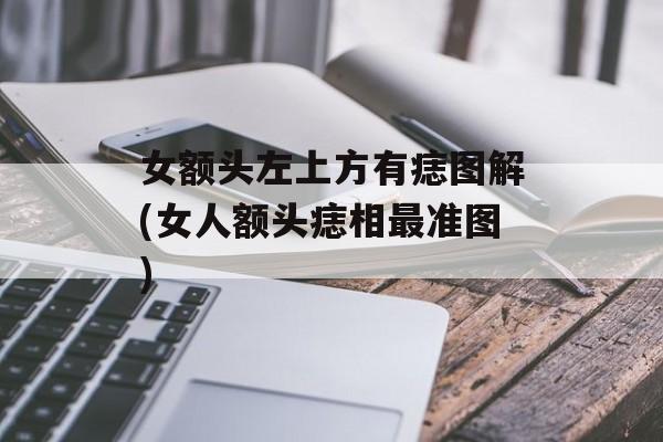 女额头左上方有痣图解(女人额头痣相最准图)-第1张图片-