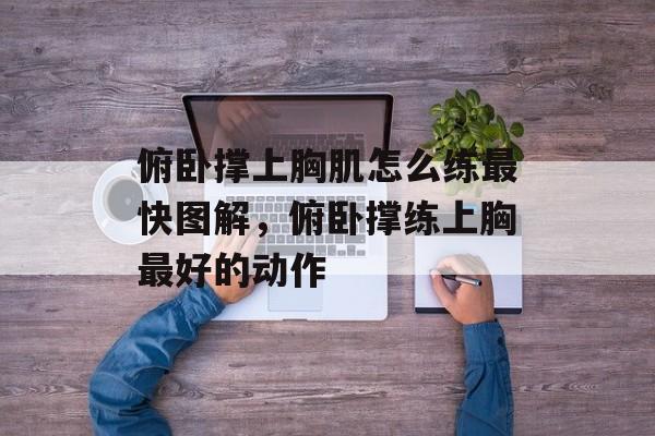 俯卧撑上胸肌怎么练最快图解，俯卧撑练上胸最好的动作-第1张图片-