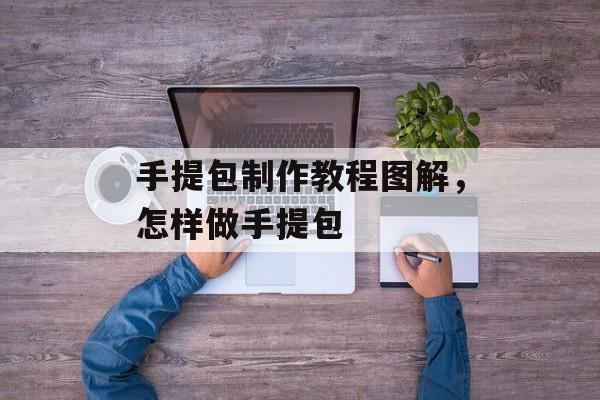 手提包制作教程图解，怎样做手提包-第1张图片-