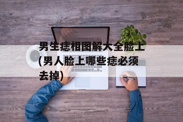 男生痣相图解大全脸上(男人脸上哪些痣必须去掉)-第1张图片-