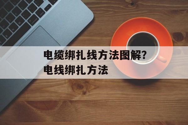 电缆绑扎线方法图解？电线绑扎方法-第1张图片-