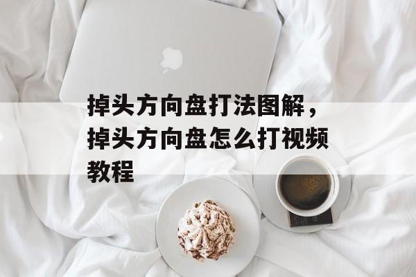 掉头方向盘打法图解，掉头方向盘怎么打视频教程-第1张图片-