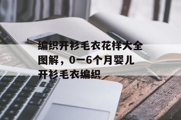 编织开衫毛衣花样大全图解，0一6个月婴儿开衫毛衣编织-第1张图片-