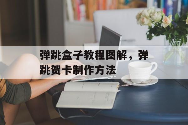 弹跳盒子教程图解，弹跳贺卡制作方法-第1张图片-