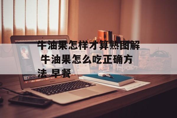 牛油果怎样才算熟图解 牛油果怎么吃正确方法 早餐-第1张图片-