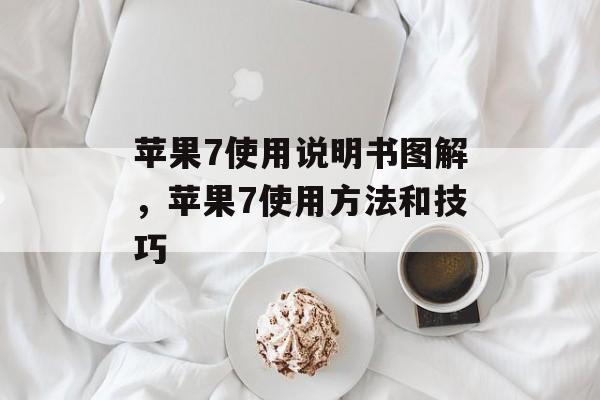 苹果7使用说明书图解，苹果7使用方法和技巧-第1张图片-