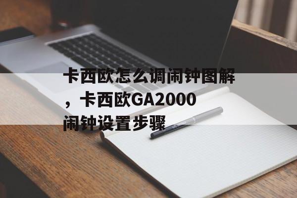 卡西欧怎么调闹钟图解，卡西欧GA2000闹钟设置步骤-第1张图片-