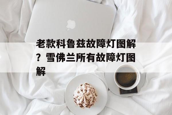 老款科鲁兹故障灯图解？雪佛兰所有故障灯图解-第1张图片-