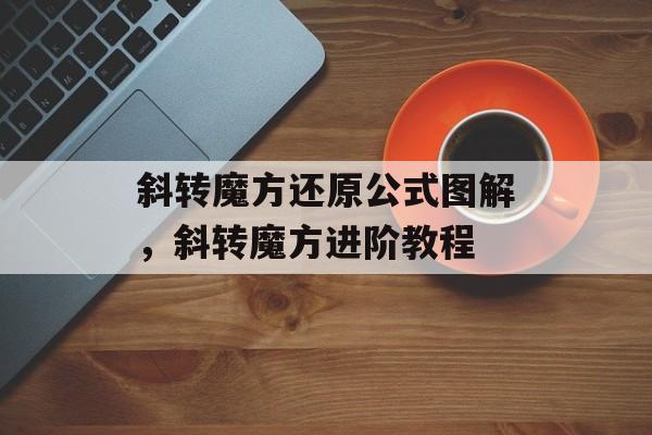 斜转魔方还原公式图解，斜转魔方进阶教程-第1张图片-