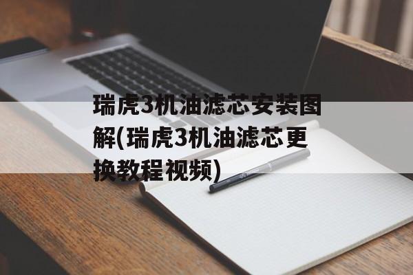 瑞虎3机油滤芯安装图解(瑞虎3机油滤芯更换教程视频)-第1张图片-