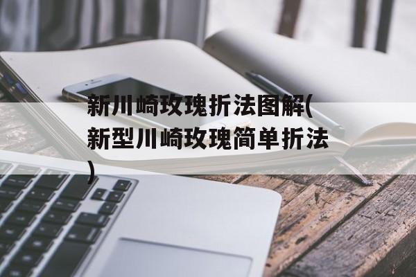 新川崎玫瑰折法图解(新型川崎玫瑰简单折法)-第1张图片-