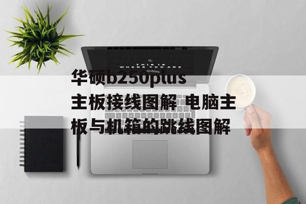华硕b250plus主板接线图解 电脑主板与机箱的跳线图解-第1张图片-