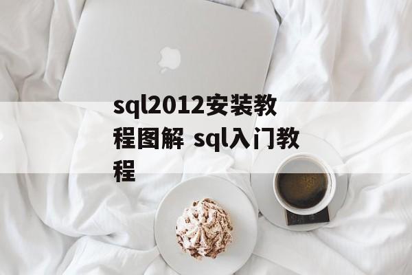 sql2012安装教程图解 sql入门教程-第1张图片-