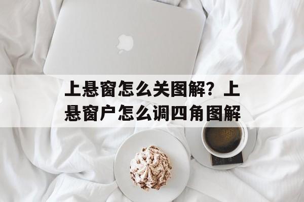 上悬窗怎么关图解？上悬窗户怎么调四角图解-第1张图片-