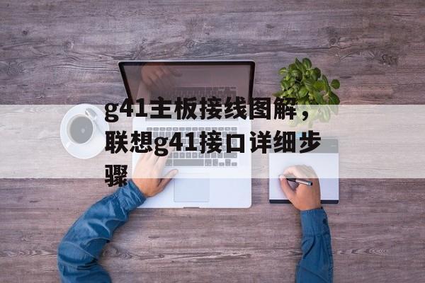 g41主板接线图解，联想g41接口详细步骤-第1张图片-