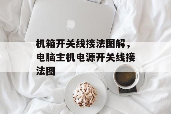 机箱开关线接法图解，电脑主机电源开关线接法图-第1张图片-