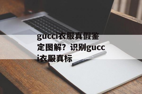 gucci衣服真假鉴定图解？识别gucci衣服真标-第1张图片-
