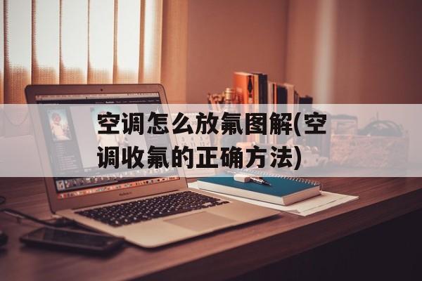 空调怎么放氟图解(空调收氟的正确方法)-第1张图片-