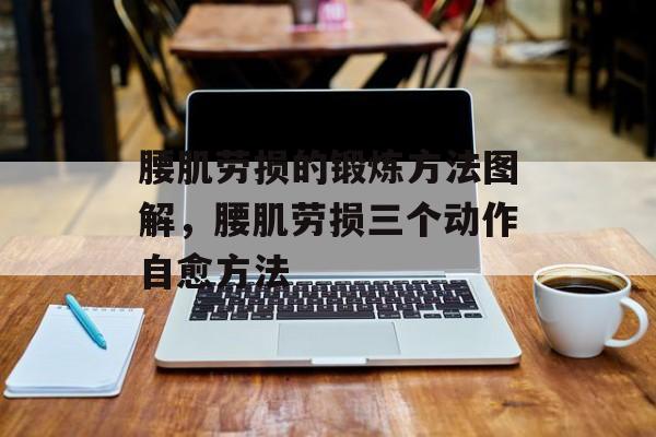 腰肌劳损的锻炼方法图解，腰肌劳损三个动作自愈方法-第1张图片-