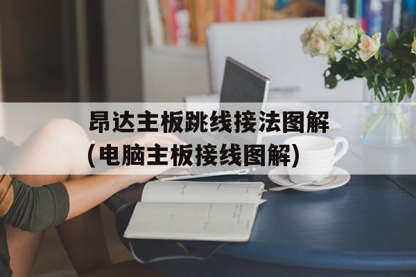 昂达主板跳线接法图解(电脑主板接线图解)-第1张图片-