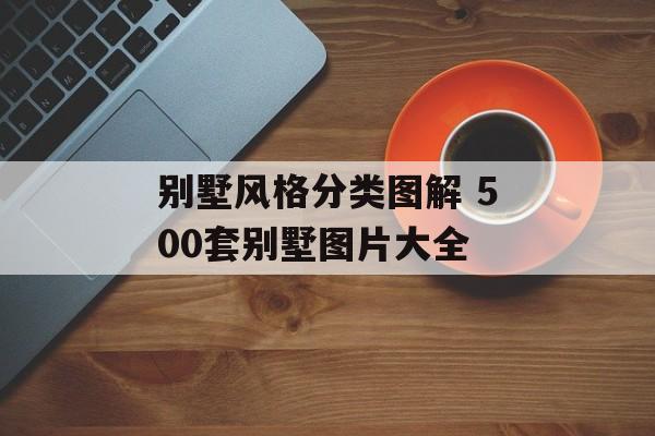 别墅风格分类图解 500套别墅图片大全-第1张图片-