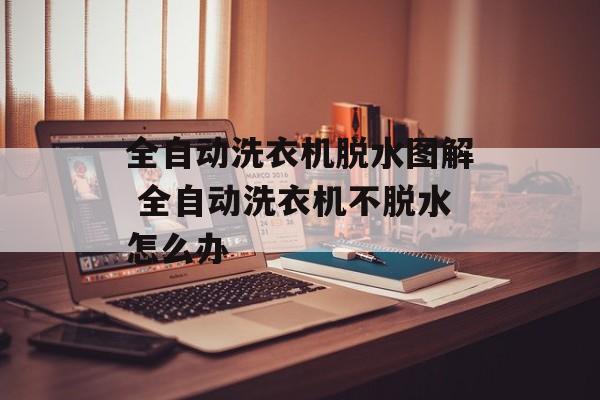 全自动洗衣机脱水图解 全自动洗衣机不脱水怎么办-第1张图片-
