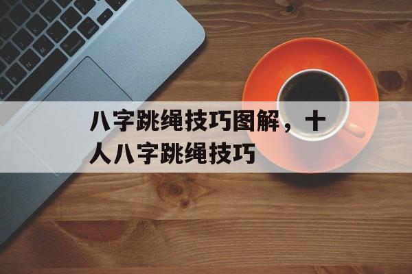 八字跳绳技巧图解，十人八字跳绳技巧-第1张图片-