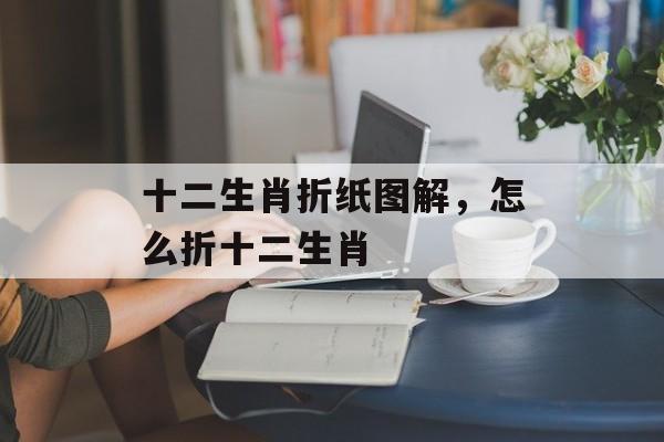 十二生肖折纸图解，怎么折十二生肖-第1张图片-