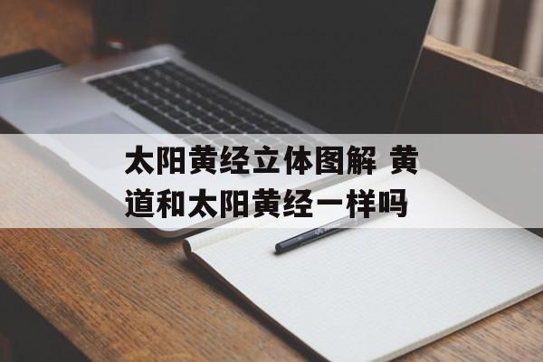 太阳黄经立体图解 黄道和太阳黄经一样吗-第1张图片-