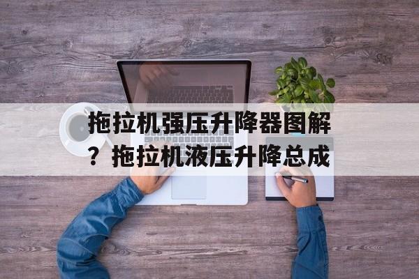 拖拉机强压升降器图解？拖拉机液压升降总成-第1张图片-