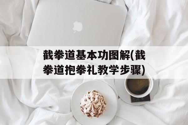 截拳道基本功图解(截拳道抱拳礼教学步骤)-第1张图片-