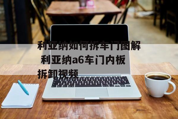 利亚纳如何拆车门图解 利亚纳a6车门内板拆卸视频-第1张图片-