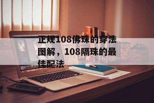 正规108佛珠的穿法图解，108隔珠的最佳配法-第1张图片-